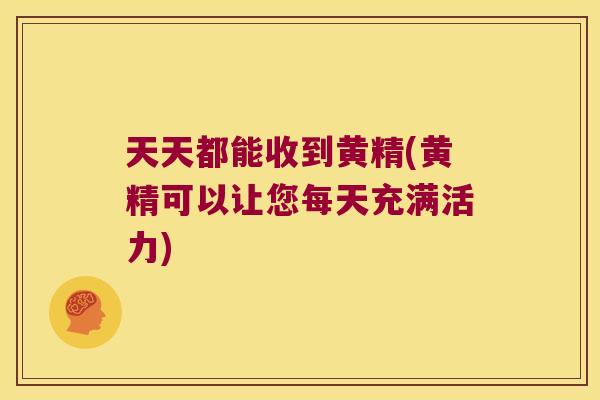 天天都能收到黄精(黄精可以让您每天充满活力)