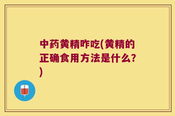 黄精咋吃(黄精的正确食用方法是什么?) 黄精咋吃(黄精的正确食用方法是什么?)