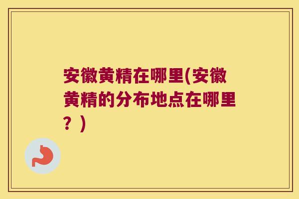 安徽黄精在哪里(安徽黄精的分布地点在哪里?) 安徽黄精在哪里(安徽黄精的分布地点在哪里?)