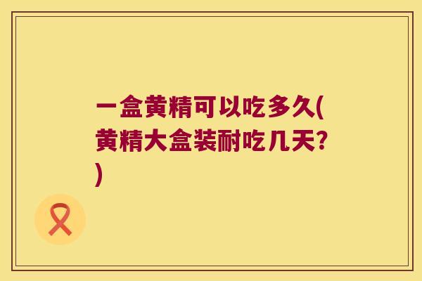 一盒黄精可以吃多久(黄精大盒装耐吃几天？)