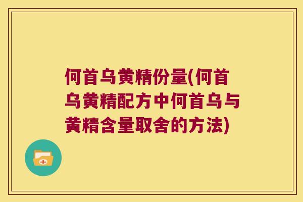 何首乌黄精份量(何首乌黄精配方中何首乌与黄精含量取舍的方法) 何首乌黄精份量(何首乌黄精配方中何首乌与黄精含量取舍的方法)
