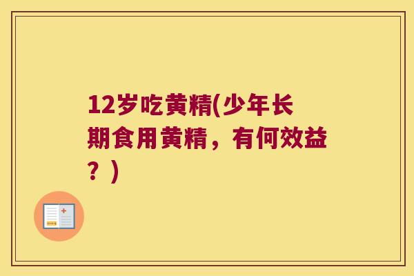 12岁吃黄精(少年长期食用黄精，有何效益？)