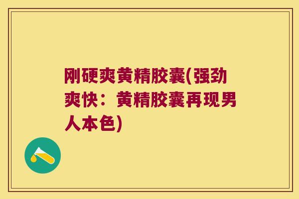 刚硬爽黄精胶囊(强劲爽快:黄精胶囊再现男人本色) 刚硬爽黄精胶囊(强劲爽快:黄精胶囊再现男人本色)