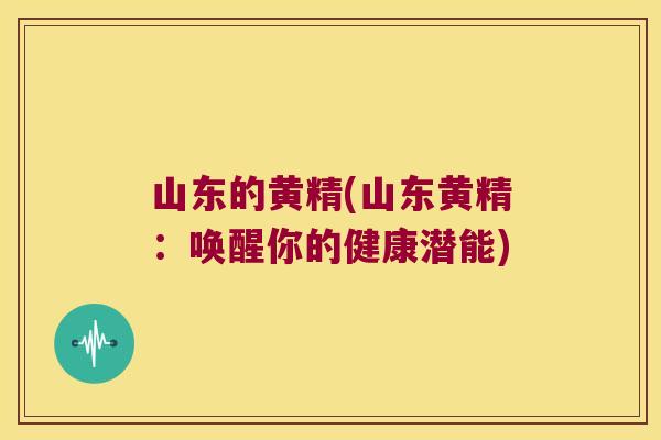 山东的黄精(山东黄精:唤醒你的健康潜能) 山东的黄精(山东黄精:唤醒你的健康潜能)