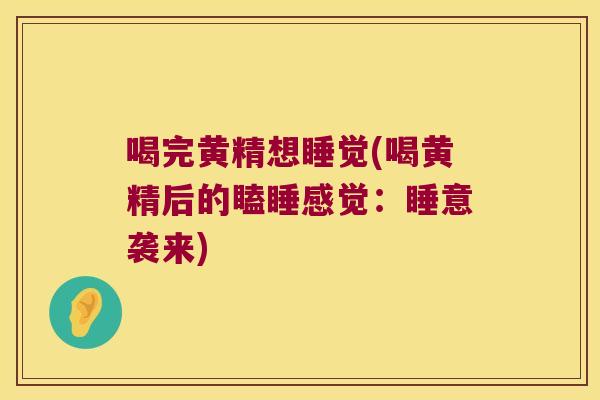 喝完黄精想睡觉(喝黄精后的瞌睡感觉:睡意袭来) 喝完黄精想睡觉(喝黄精后的瞌睡感觉:睡意袭来)