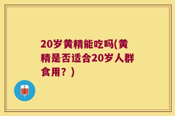 20岁黄精能吃吗(黄精是否适合20岁人群食用?) 20岁黄精能吃吗(黄精是否适合20岁人群食用?)