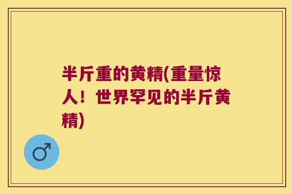 半斤重的黄精(重量惊人!世界罕见的半斤黄精) 半斤重的黄精(重量惊人!世界罕见的半斤黄精)