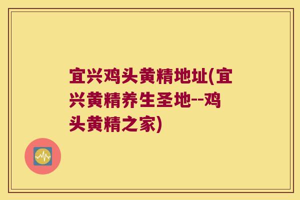 宜兴鸡头黄精地址(宜兴黄精养生圣地--鸡头黄精之家)
