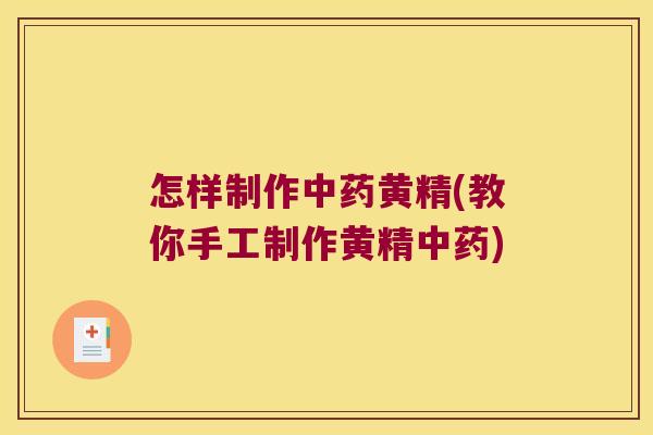 怎样制作黄精(教你手工制作黄精)