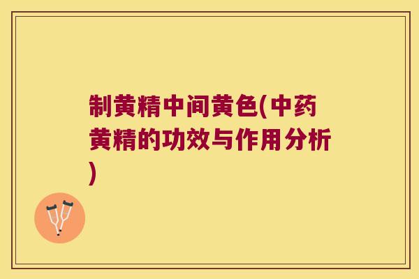 制黄精中间黄色(黄精的功效与作用分析) 制黄精中间黄色(黄精的功效与作用分析)