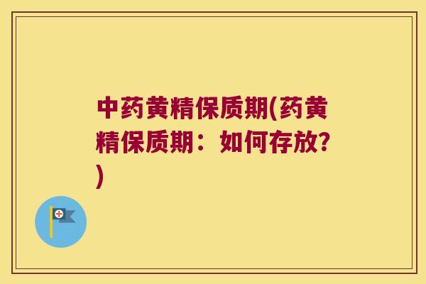 黄精保质期(药黄精保质期：如何存放？)