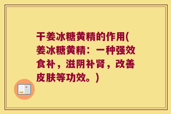 干姜冰糖黄精的作用(姜冰糖黄精：一种强效食补，滋阴补，改善等功效。)