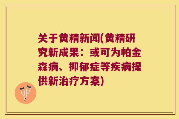 关于黄精新闻(黄精研究新成果:或可为帕金森、症等提供新方案) 关于黄精新闻(黄精研究新成果:或可为帕金森、症等提供新方案)
