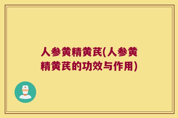 人参黄精黄芪(人参黄精黄芪的功效与作用) 人参黄精黄芪(人参黄精黄芪的功效与作用)