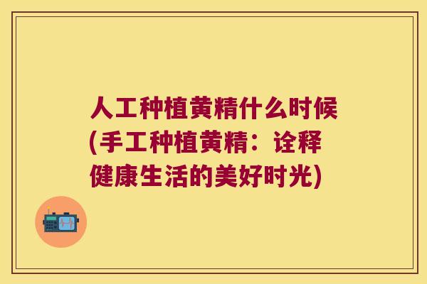 人工种植黄精什么时候(手工种植黄精：诠释健康生活的美好时光)
