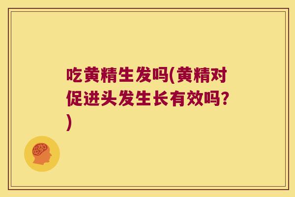 吃黄精生发吗(黄精对促进头发生长有效吗？)