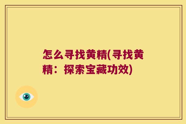 怎么寻找黄精(寻找黄精：探索宝藏功效)