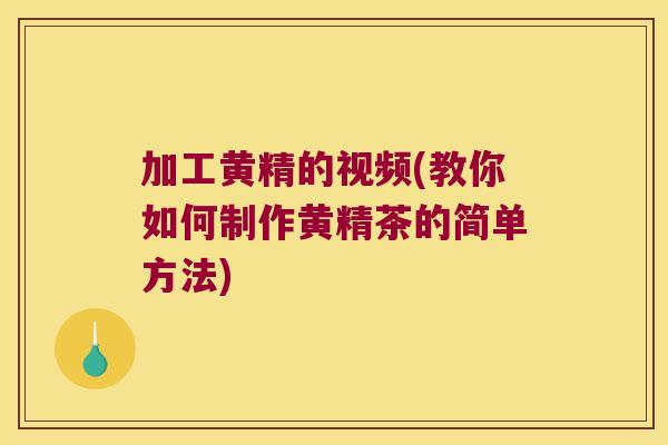 加工黄精的视频(教你如何制作黄精茶的简单方法)