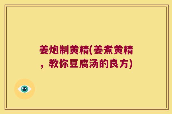 姜炮制黄精(姜煮黄精，教你豆腐汤的良方)