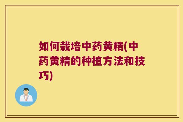 如何栽培黄精(黄精的种植方法和技巧) 如何栽培黄精(黄精的种植方法和技巧)