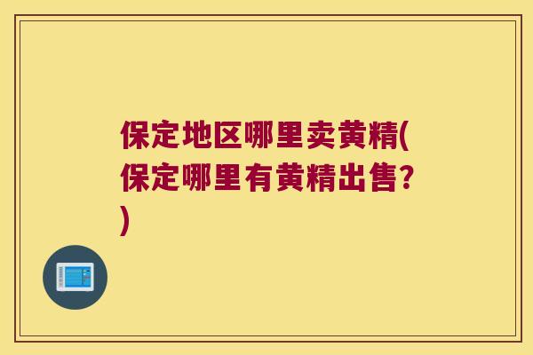保定地区哪里卖黄精(保定哪里有黄精出售？)