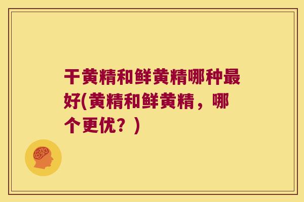 干黄精和鲜黄精哪种好(黄精和鲜黄精，哪个更优？)