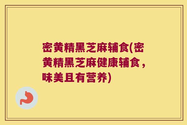 密黄精黑芝麻辅食(密黄精黑芝麻健康辅食,味美且有营养) 密黄精黑芝麻辅食(密黄精黑芝麻健康辅食,味美且有营养)