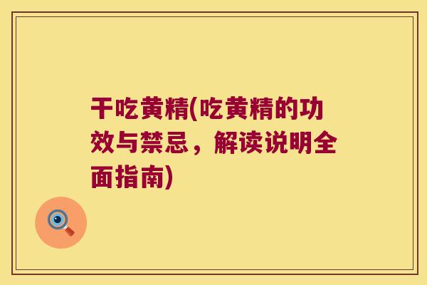 干吃黄精(吃黄精的功效与禁忌，解读说明全面指南)