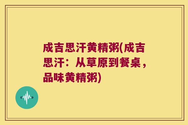 成吉思汗黄精粥(成吉思汗:从草原到餐桌,品味黄精粥) 成吉思汗黄精粥(成吉思汗:从草原到餐桌,品味黄精粥)