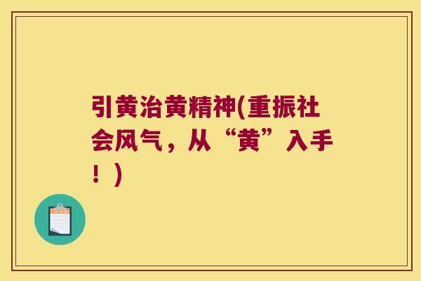 引黄黄精神(重振社会风气,从“黄”入手!) 引黄黄精神(重振社会风气,从“黄”入手!)