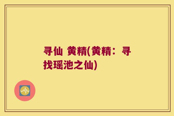 寻仙 黄精(黄精：寻找瑶池之仙)