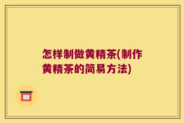 怎样制做黄精茶(制作黄精茶的简易方法)