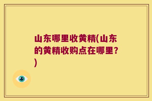 山东哪里收黄精(山东的黄精收购点在哪里？)
