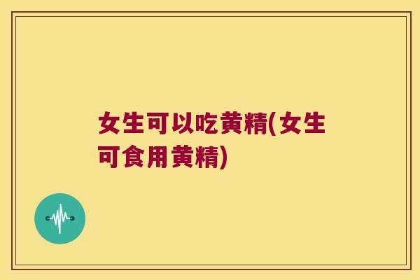 女生可以吃黄精(女生可食用黄精)