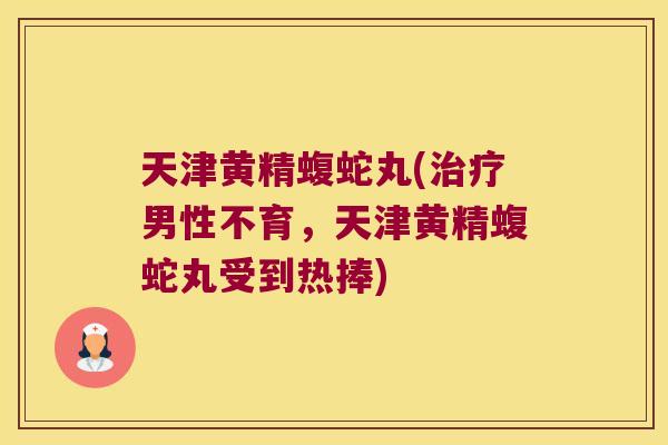 天津黄精蝮蛇丸(男性不育,天津黄精蝮蛇丸受到热捧) 天津黄精蝮蛇丸(男性不育,天津黄精蝮蛇丸受到热捧)