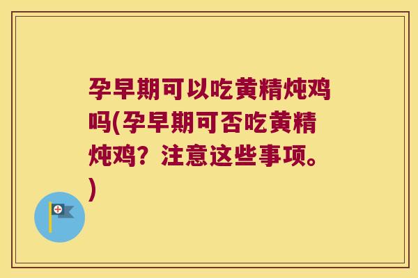 孕早期可以吃黄精炖鸡吗(孕早期可否吃黄精炖鸡？注意这些事项。)