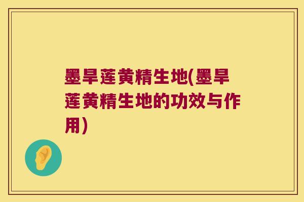 墨旱莲黄精生地(墨旱莲黄精生地的功效与作用)