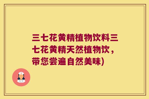 三七花黄精植物饮料三七花黄精天然植物饮,带您尝遍自然美味) 三七花黄精植物饮料三七花黄精天然植物饮,带您尝遍自然美味)