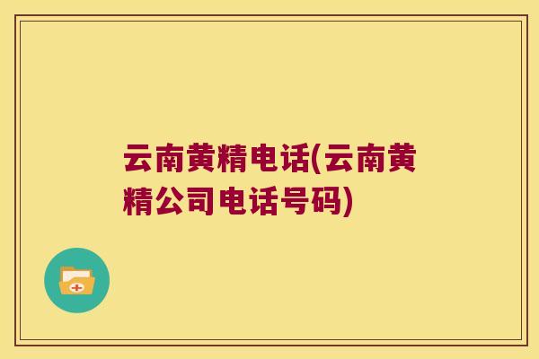 云南黄精电话(云南黄精公司电话号码) 云南黄精电话(云南黄精公司电话号码)