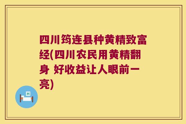 四川筠连县种黄精致富经(四川农民用黄精翻身 好收益让人眼前一亮) 四川筠连县种黄精致富经(四川农民用黄精翻身 好收益让人眼前一亮)