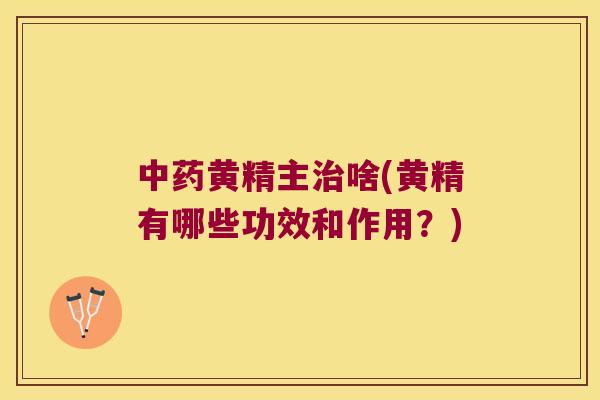 黄精主啥(黄精有哪些功效和作用?) 黄精主啥(黄精有哪些功效和作用?)