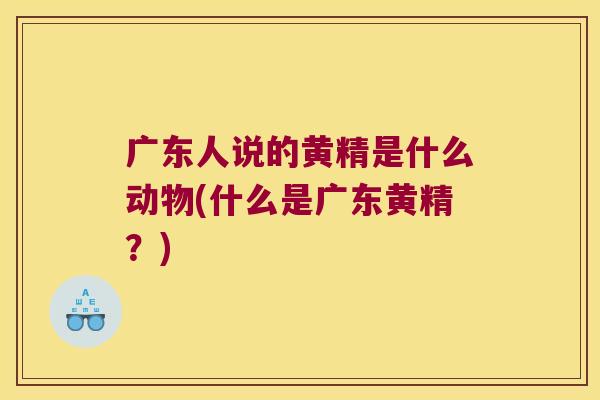 广东人说的黄精是什么动物(什么是广东黄精？)