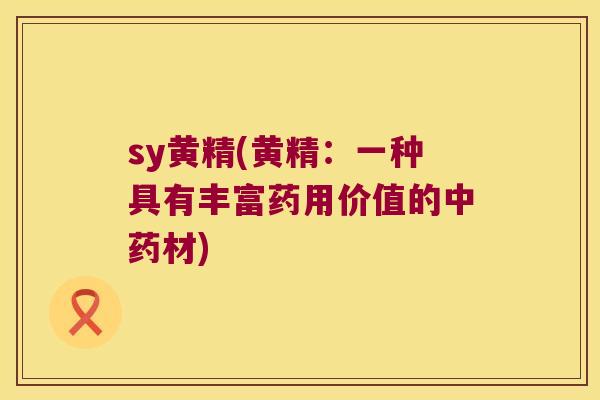 sy黄精(黄精：一种具有丰富药用价值的材)