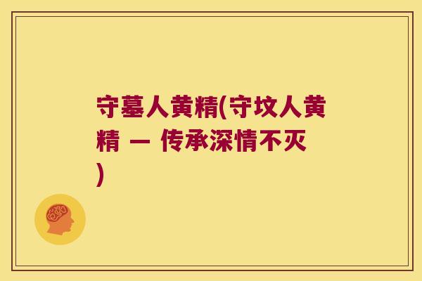 守墓人黄精(守坟人黄精 — 传承深情不灭)