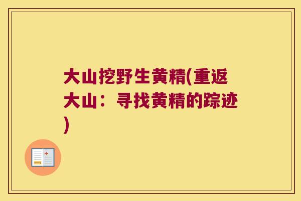 大山挖野生黄精(重返大山:寻找黄精的踪迹) 大山挖野生黄精(重返大山:寻找黄精的踪迹)
