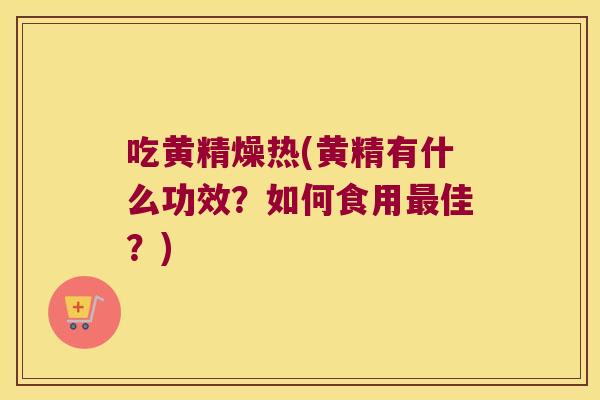 吃黄精燥热(黄精有什么功效？如何食用佳？)