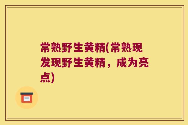 常熟野生黄精(常熟现发现野生黄精,成为亮点) 常熟野生黄精(常熟现发现野生黄精,成为亮点)