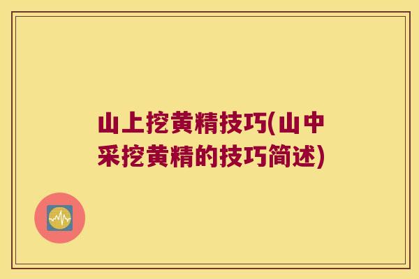山上挖黄精技巧(山中采挖黄精的技巧简述)