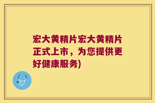 宏大黄精片宏大黄精片正式上市，为您提供更好健康服务)