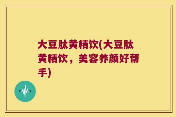 大豆肽黄精饮(大豆肽黄精饮，美容养颜好帮手)